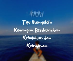 Tips Mengelola Keuangan Berdasarkan Kebutuhan dan Keinginan