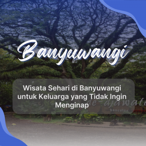 Wisata Sehari di Banyuwangi untuk Keluarga yang Tidak Ingin Menginap