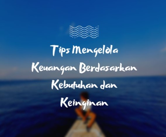 Tips Mengelola Keuangan Berdasarkan Kebutuhan dan Keinginan